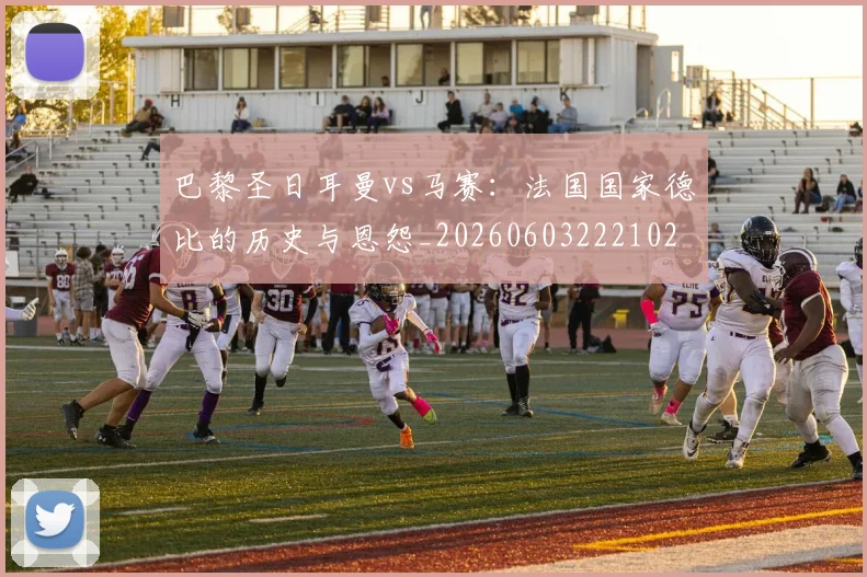 巴黎圣日耳曼vs马赛：法国国家德比的历史与恩怨_20260603222102