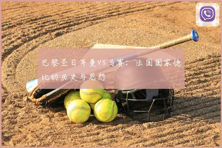 巴黎圣日耳曼vs马赛:法国国家德比的历史与恩怨